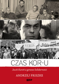 Czas KOR-u  Jacek Kuroń a geneza Solidarności - Andrzej Friszke